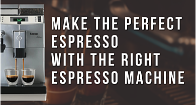 How to Make the Perfect Espresso with the Right Espresso Machine