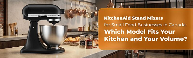 KitchenAid Stand Mixers for Small Food Businesses in Canada: Which Model Fits Your Kitchen and Your Volume?